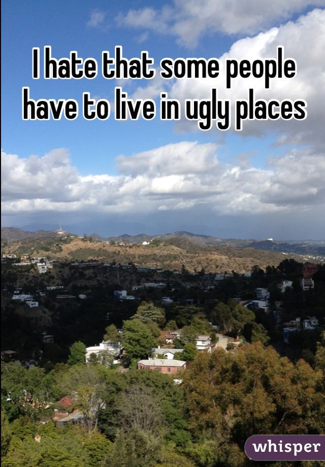 I hate that some people have to live in ugly places