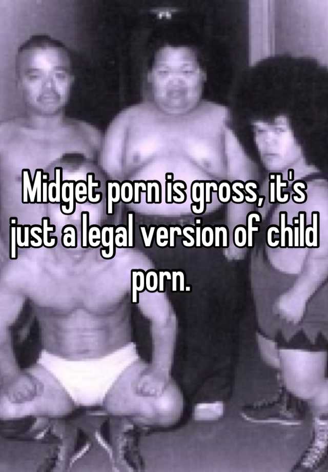 Gross Midget Porn - Midget porn is gross, it's just a legal version of child porn.