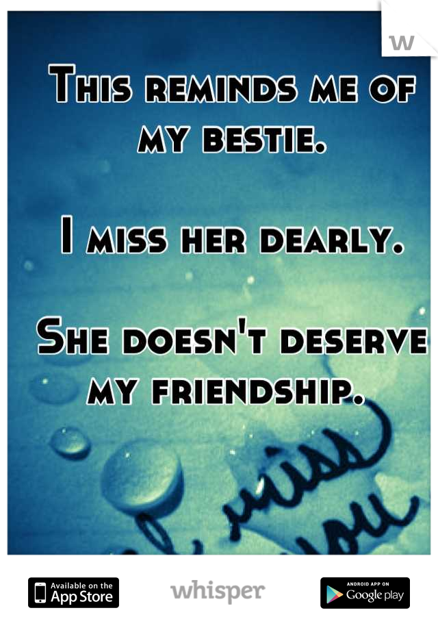 This reminds me of my bestie. 

I miss her dearly. 

She doesn't deserve my friendship. 