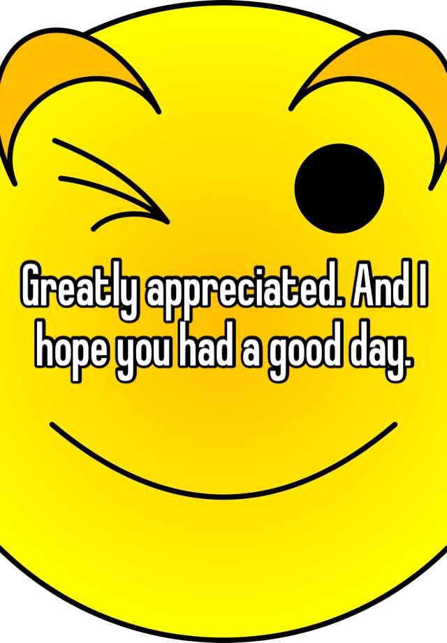 greatly-appreciated-and-i-hope-you-had-a-good-day