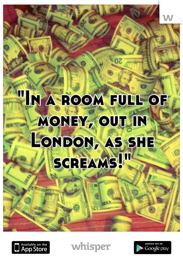 In A Room Full Of Money Out In London As She Screams