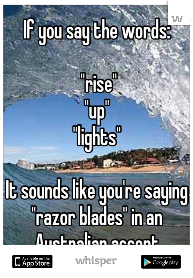 If you say the words: It sounds like you're saying "razor blades"