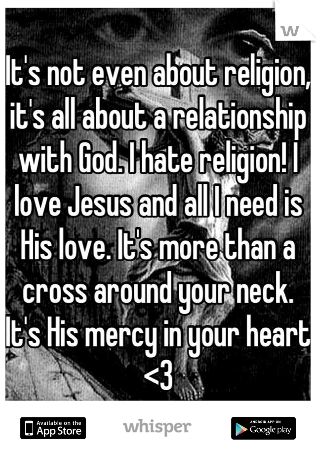 Its Not Even About Religion Its All About A Relationship With God I Hate Religion I Love 