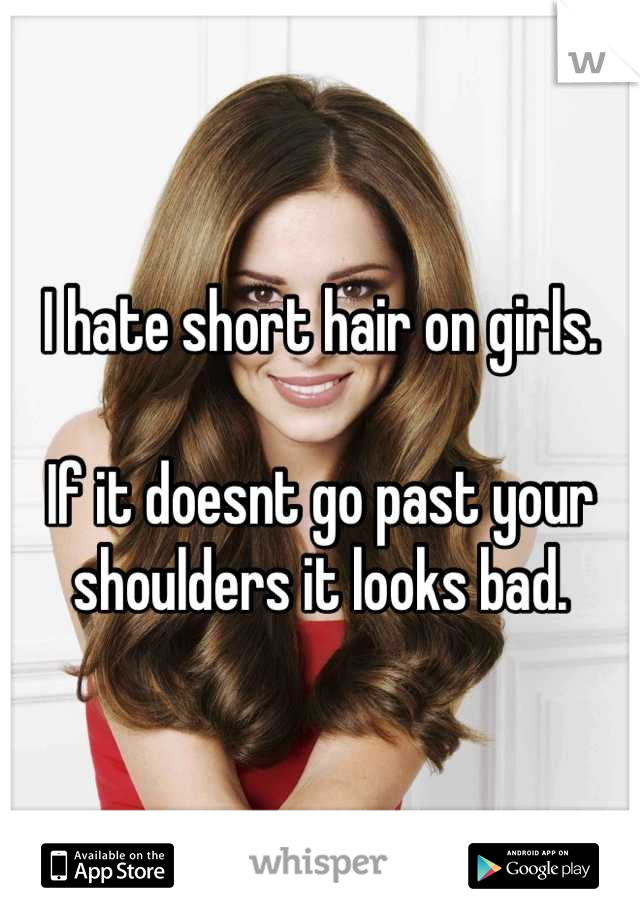 I Hate Short Hair On Girls If It Doesnt Go Past Your Shoulders It