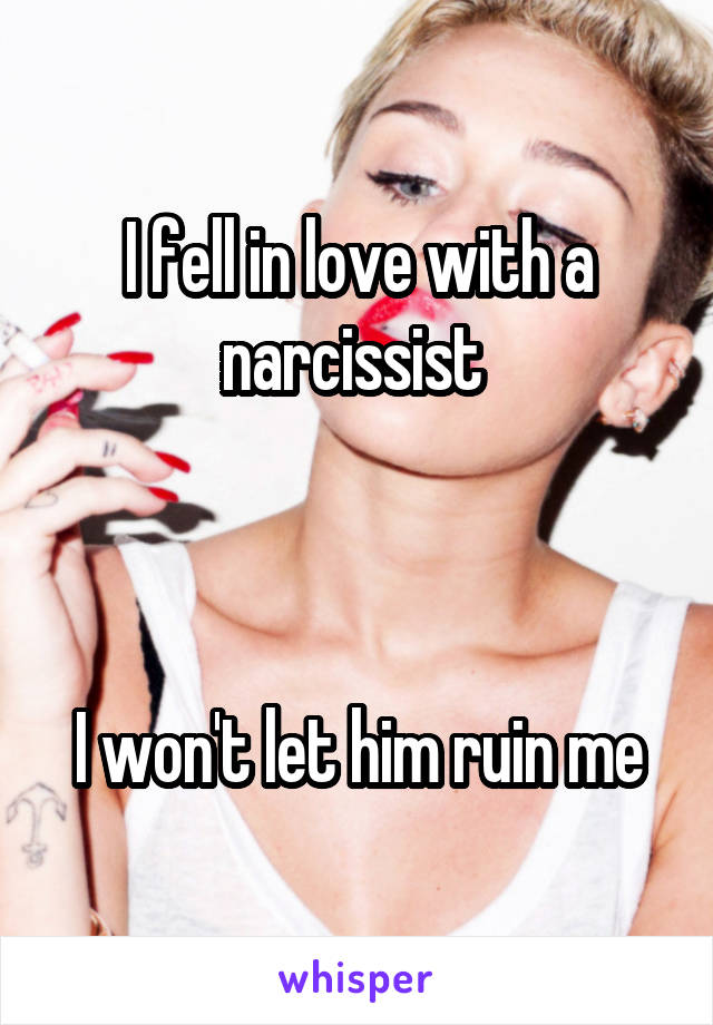 I fell in love with a narcissist 



I won't let him ruin me