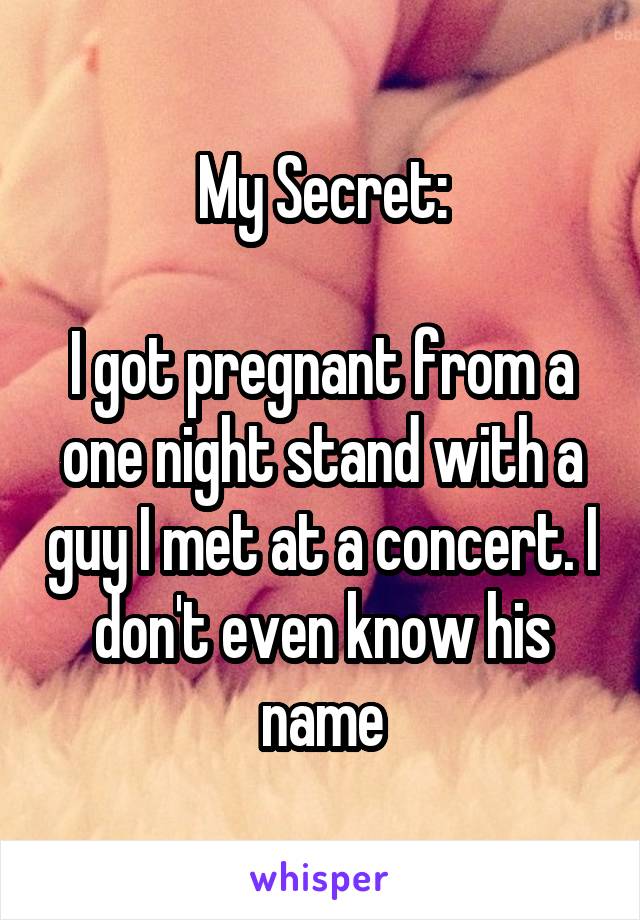 My Secret:

I got pregnant from a one night stand with a guy I met at a concert. I don't even know his name