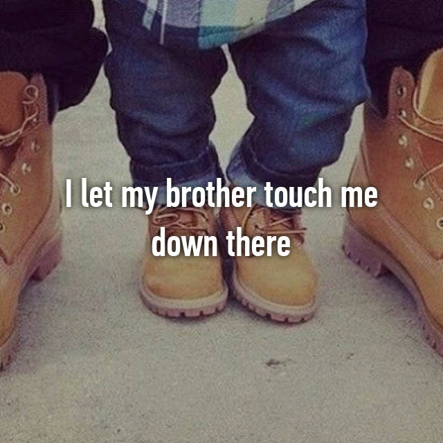 I let my brother touch me