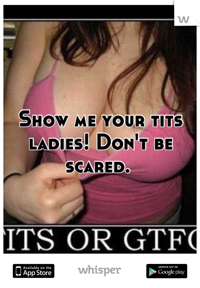 Show Me Your Tits Ladies Don T Be Scared