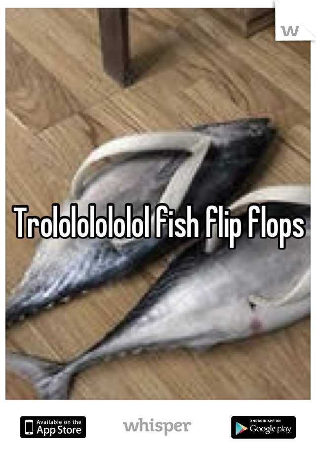Trolololololol fish flip flops