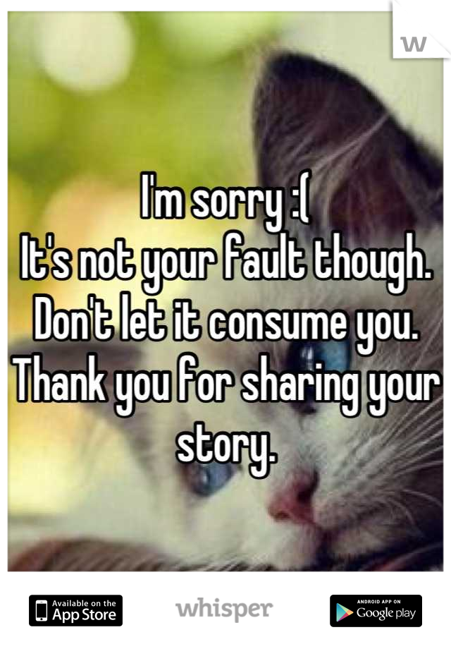 I'm sorry :( 
It's not your fault though. Don't let it consume you. Thank you for sharing your story.