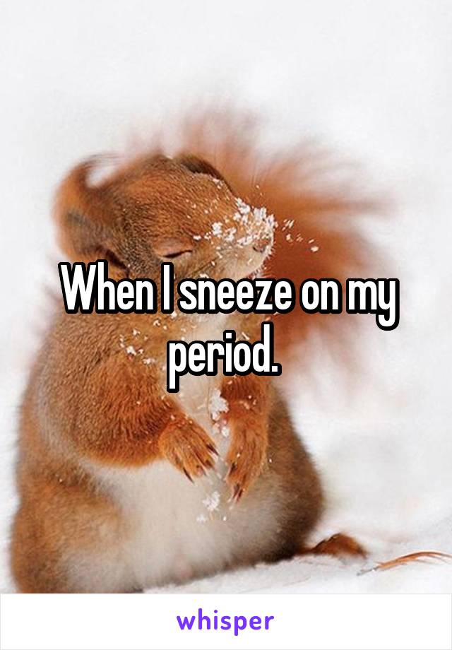 when-i-sneeze-on-my-period