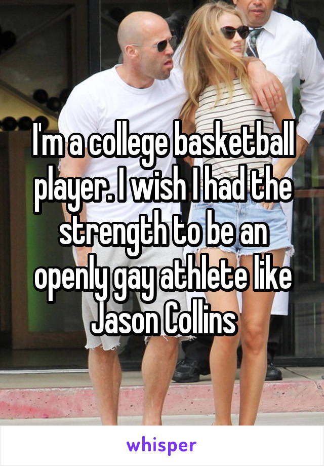 I'm a college basketball player. I wish I had the strength to be an openly gay athlete like Jason Collins