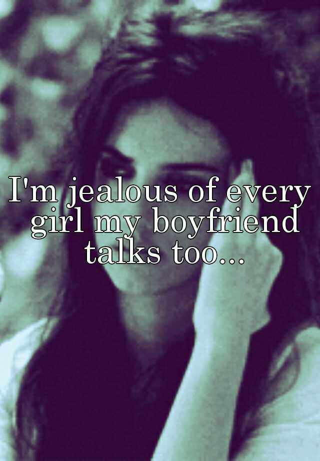 I'm jealous of every girl my boyfriend talks too...