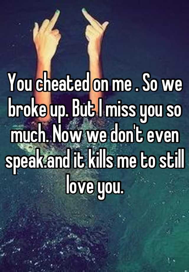 you-cheated-on-me-so-we-broke-up-but-i-miss-you-so-much-now-we-don