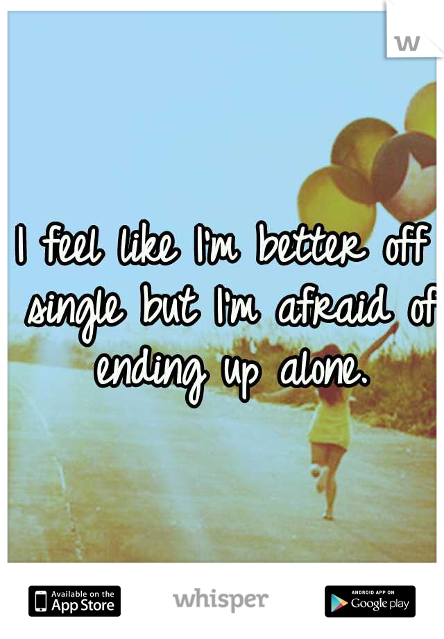 i-feel-like-i-m-better-off-single-but-i-m-afraid-of-ending-up-alone