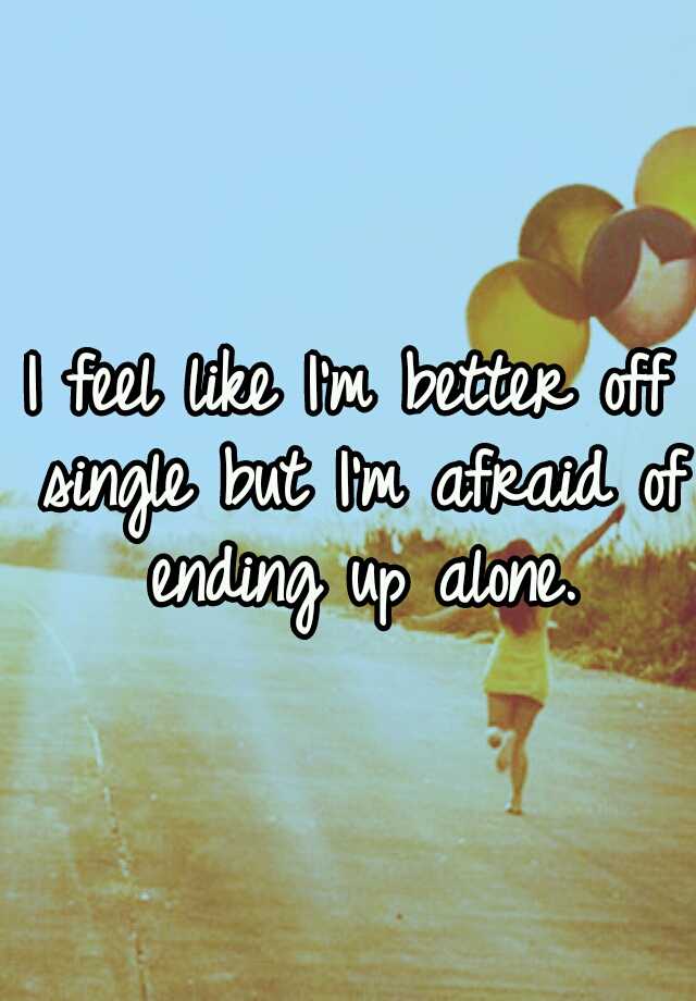 i-feel-like-i-m-better-off-single-but-i-m-afraid-of-ending-up-alone