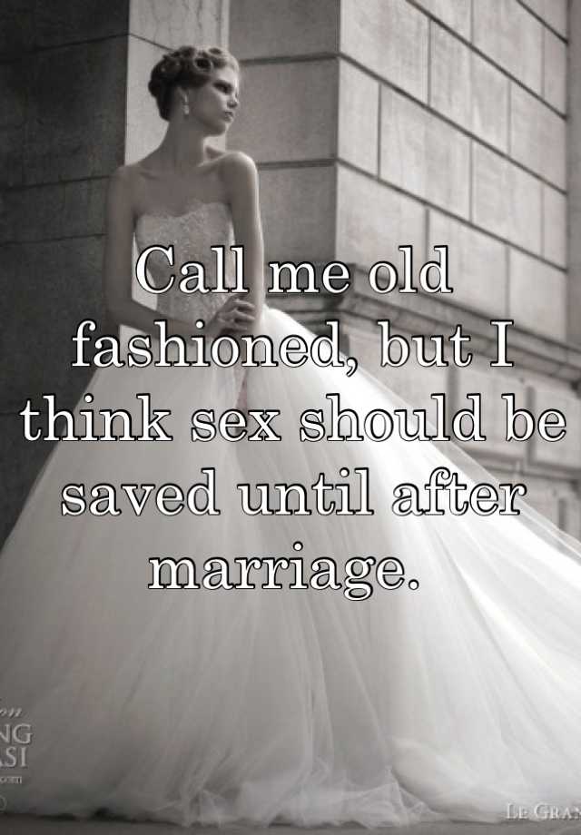 Call Me Old Fashioned But I Think Sex Should Be Saved Until After