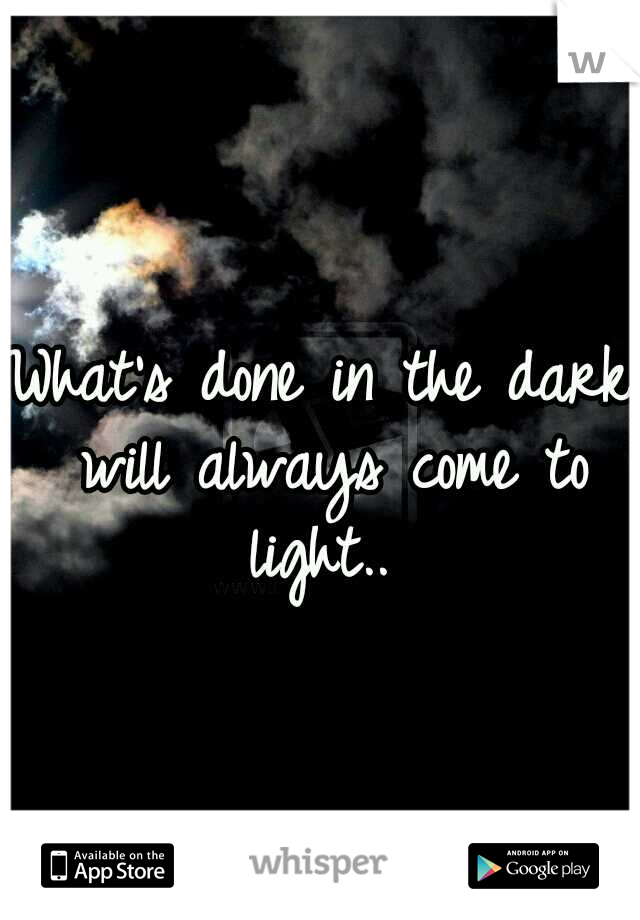 all things done in darkness will come to light.