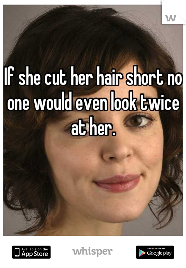 If She Cut Her Hair Short No One Would Even Look Twice At Her