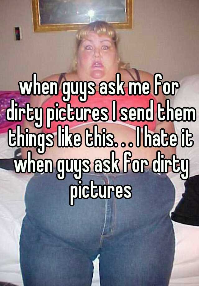 When Guys Ask Me For Dirty Pic