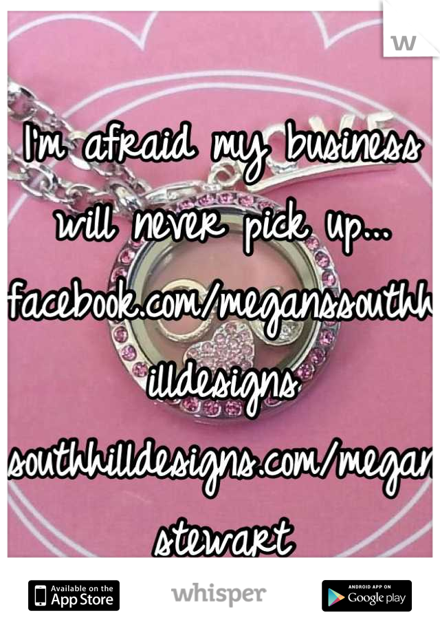 I'm afraid my business will never pick up... facebook.com/meganssouthhilldesigns
southhilldesigns.com/meganstewart