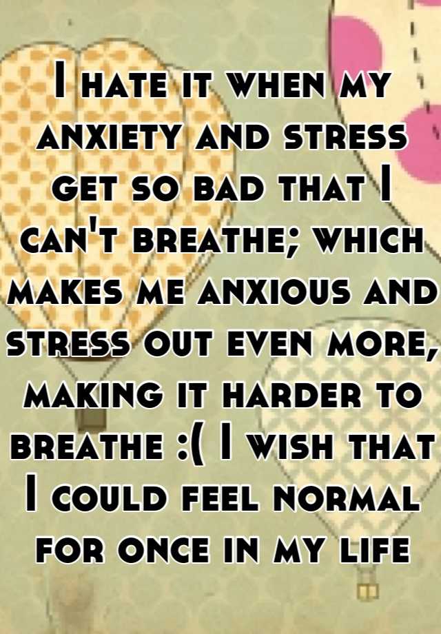 i-hate-it-when-my-anxiety-and-stress-get-so-bad-that-i-can-t-breathe