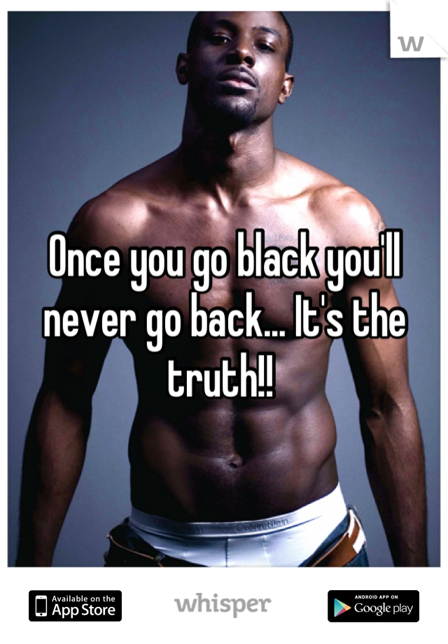 Once You Go Black You Ll Never Go Back It S The Truth