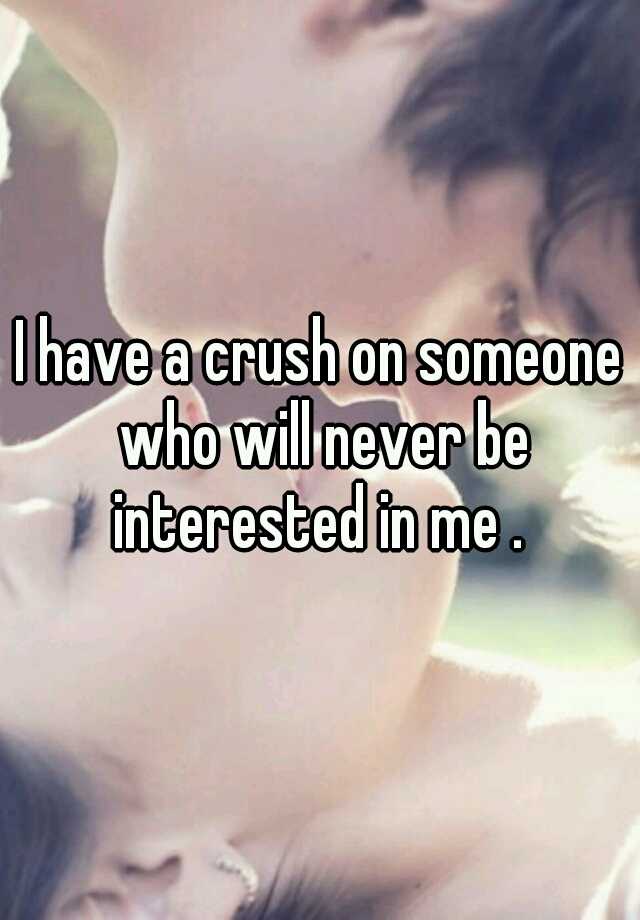 I Have A Crush On Someone Who Will Never Be Interested In Me