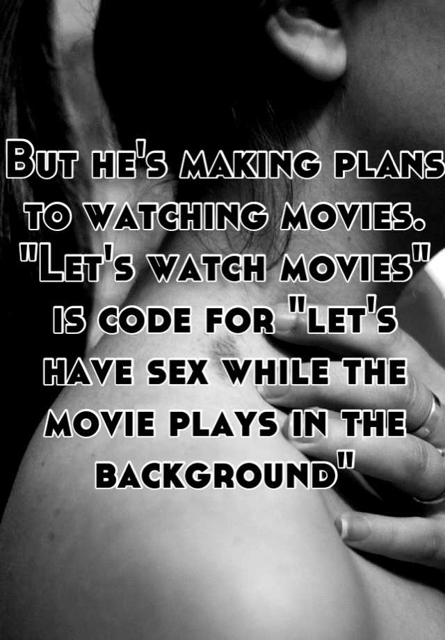 But He S Making Plans To Watching Movies Let S Watch Movies Is Code For Let S Have Sex While The Movie Plays In The Background