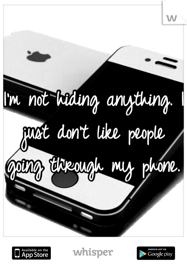 I'm not hiding anything. I just don't like people going through my phone.