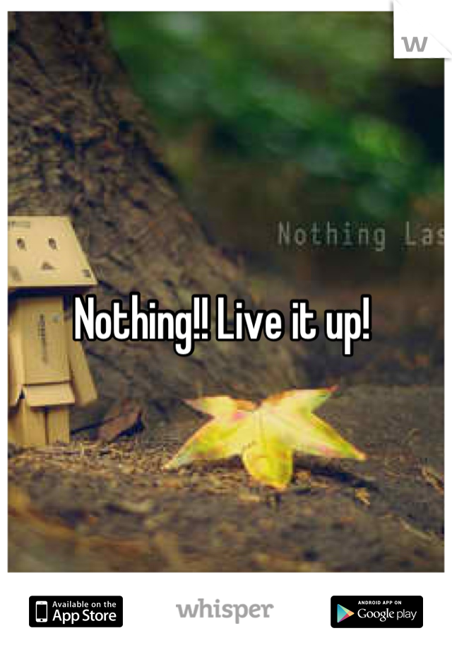 Nothing!! Live it up! 