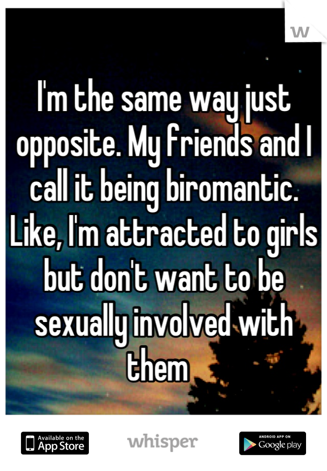 I'm the same way just opposite. My friends and I call it being biromantic. Like, I'm attracted to girls but don't want to be sexually involved with them  