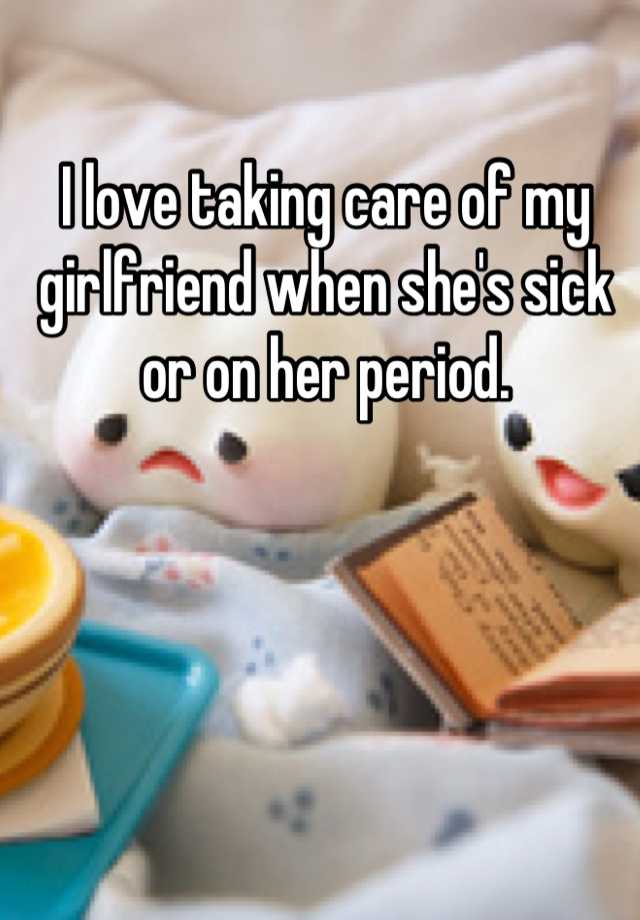 What to bring your girlfriend when shes sick