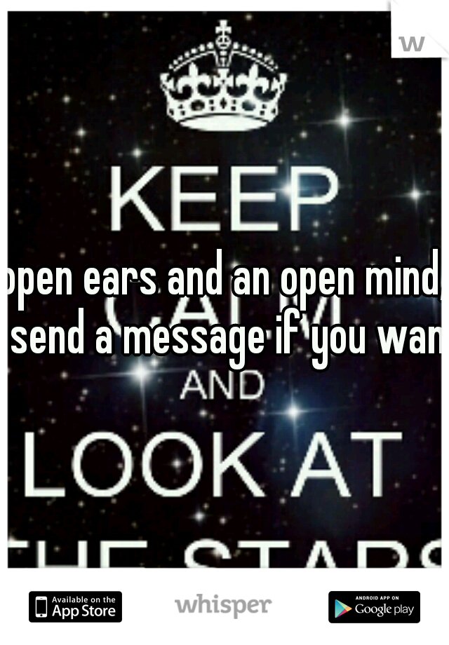open ears and an open mind, send a message if you want