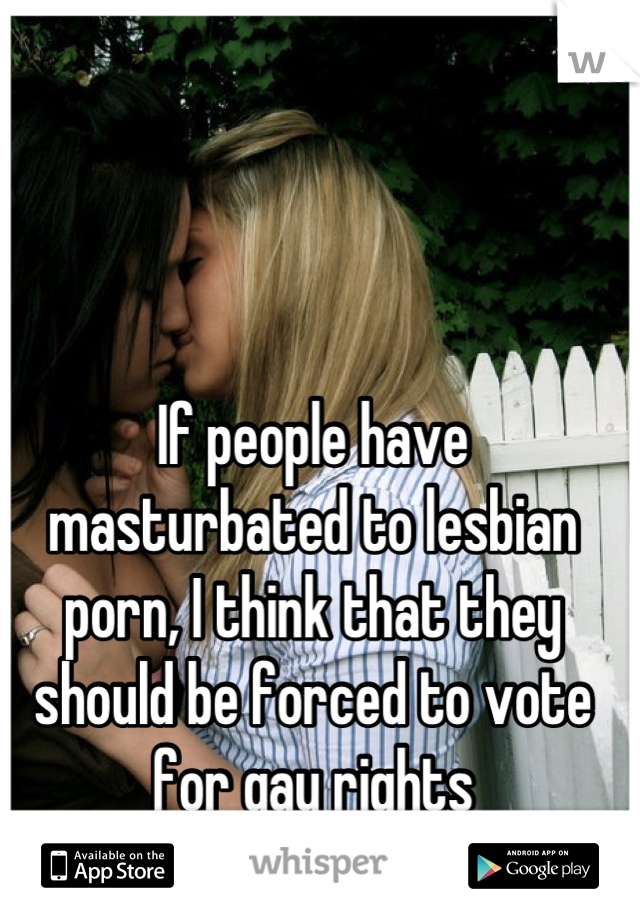 If people have masturbated to lesbian porn, I think that ...