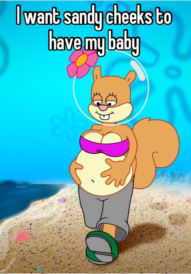 I want sandy cheeks to have my baby.
