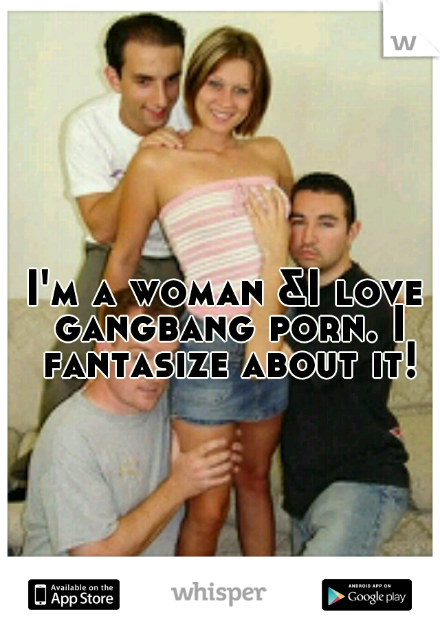 640px x 920px - I'm a woman &I love gangbang porn. I fantasize about it!