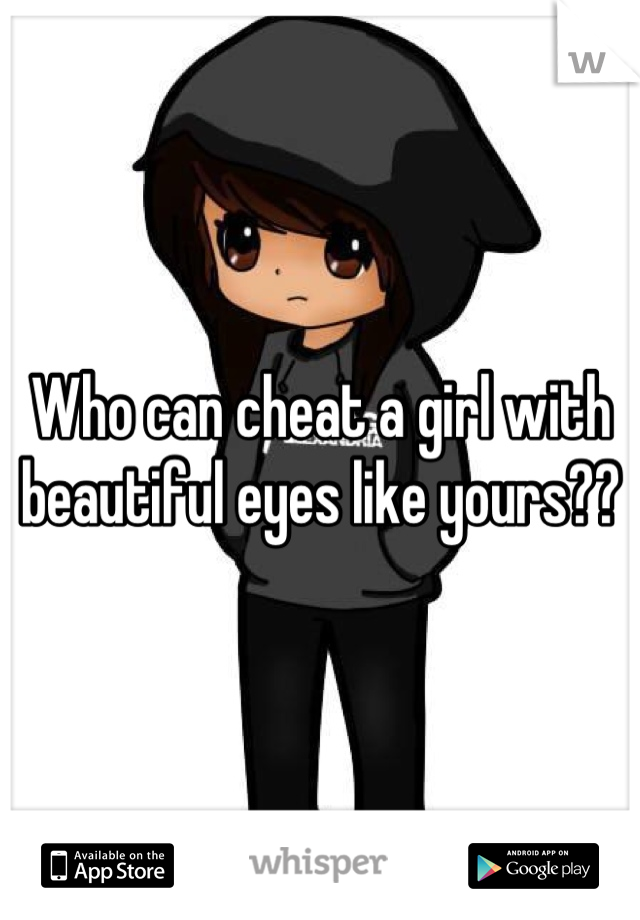 Who can cheat a girl with beautiful eyes like yours??