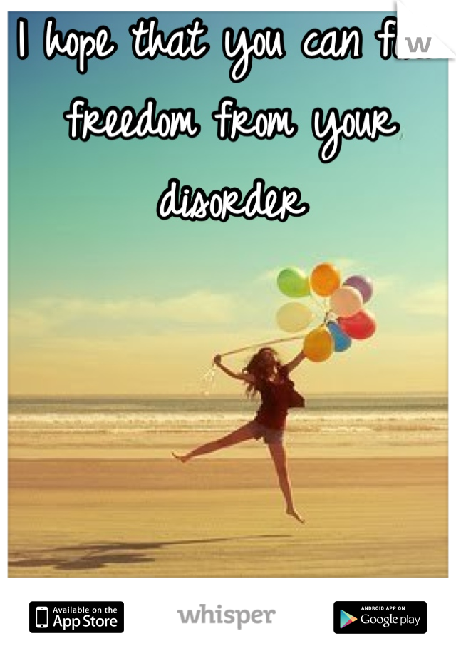 I hope that you can find freedom from your disorder