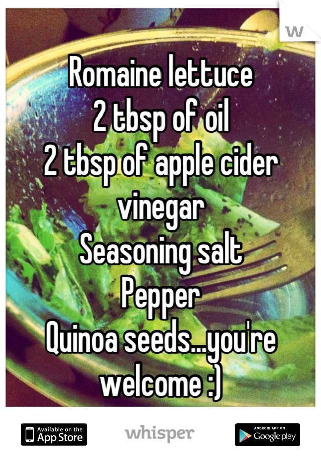 Romaine lettuce
2 tbsp of oil
2 tbsp of apple cider vinegar
Seasoning salt
Pepper
Quinoa seeds...you're welcome :)