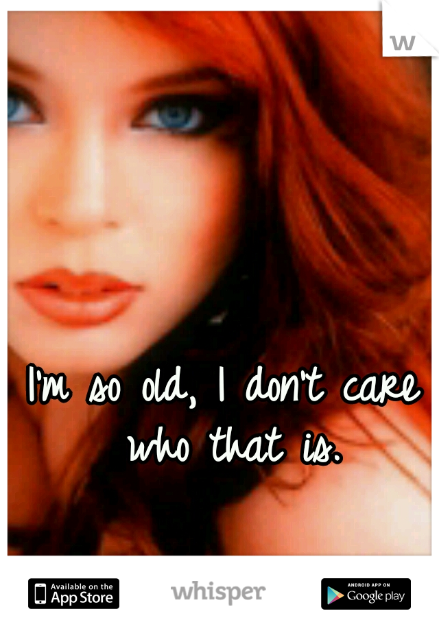 I'm so old, I don't care who that is.