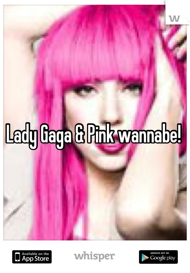 Lady Gaga & Pink wannabe! 
