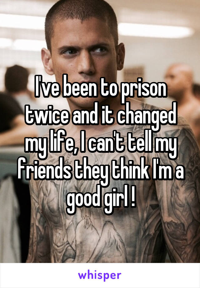 I've been to prison twice and it changed my life, I can't tell my friends they think I'm a good girl !