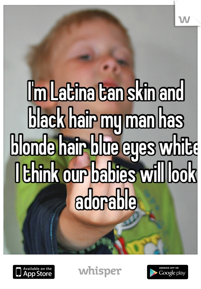 I M Latina Tan Skin And Black Hair My Man Has Blonde Hair Blue