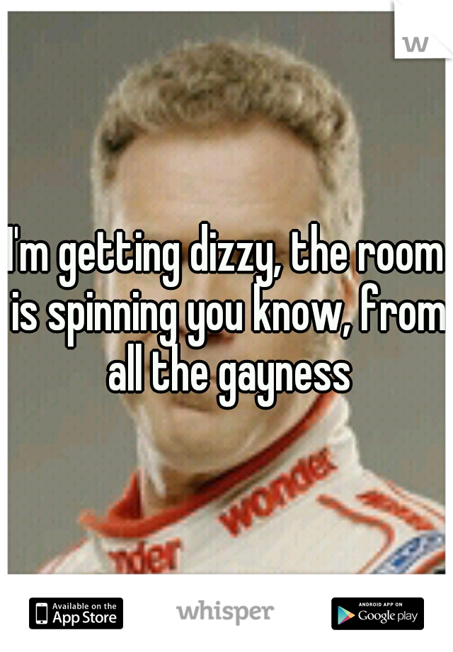 I M Getting Dizzy The Room Is Spinning You Know From All