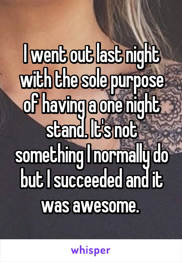 I went out last night with the sole purpose of having a one night stand. It's not something I normally do but I succeeded and it was awesome. 