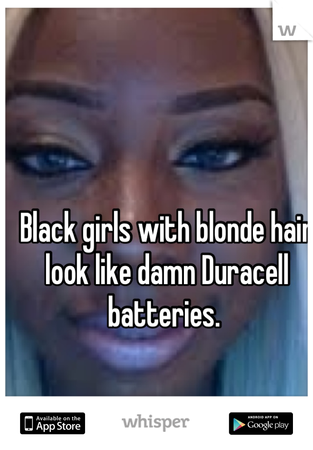 Black Girls With Blonde Hair Look Like Damn Duracell Batteries