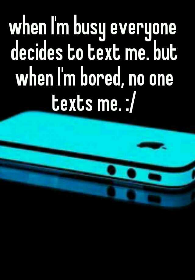 when-i-m-busy-everyone-decides-to-text-me-but-when-i-m-bored-no-one