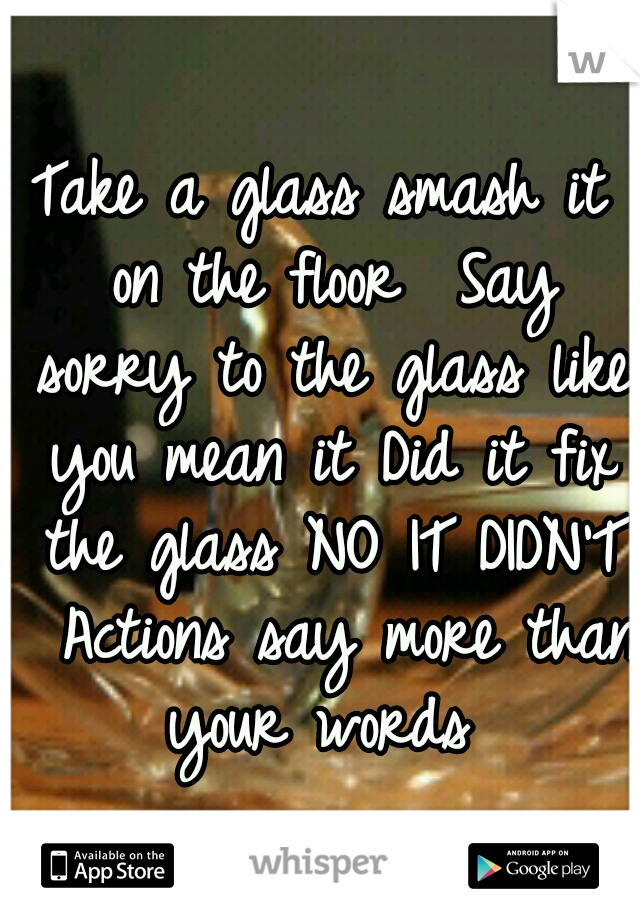 Take A Glass Smash It On The Floor Say Sorry To The Glass Like You