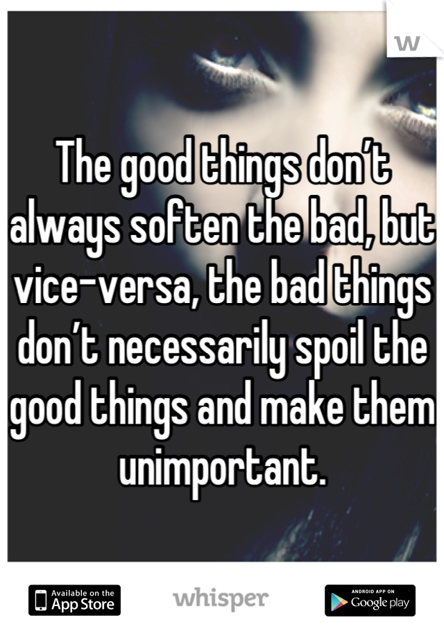 The Good Things Don T Always Soften The Bad But Vice Versa The Bad Things Don